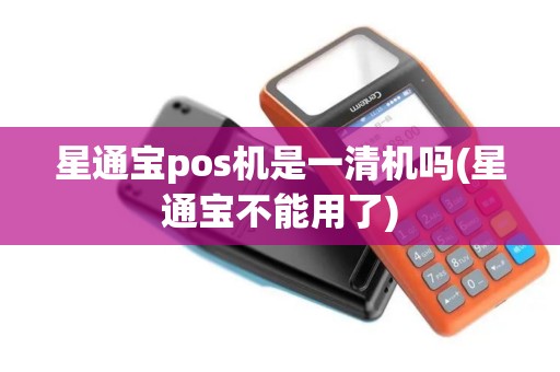 星通宝pos机是一清机吗(星通宝不能用了)
