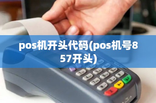 pos机开头代码(pos机号857开头)