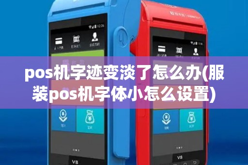 pos机字迹变淡了怎么办(服装pos机字体小怎么设置)