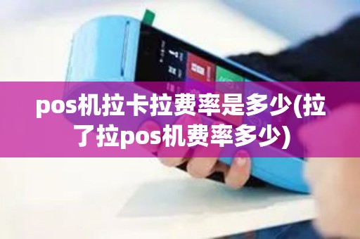 pos机拉卡拉费率是多少(拉了拉pos机费率多少) pos机拉卡拉费率是多少(拉了拉pos机费率多少)