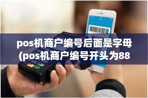 pos机商户编号后面是字母(pos机商户编号开头为887) pos机商户编号后面是字母(pos机商户编号开头为887)