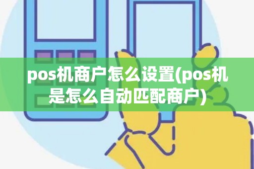 pos机商户怎么设置(pos机是怎么自动匹配商户)