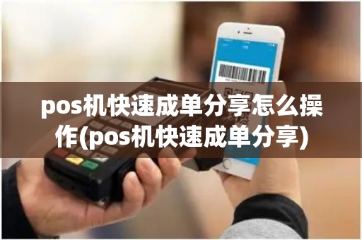 pos机快速成单分享怎么操作(pos机快速成单分享) pos机快速成单分享怎么操作(pos机快速成单分享)