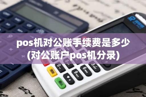pos机对公账手续费是多少(对公账户pos机分录) pos机对公账手续费是多少(对公账户pos机分录)