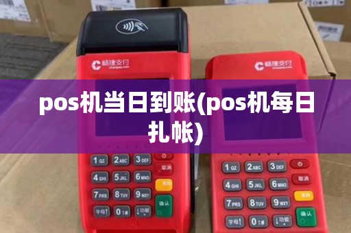 pos机当日到账(pos机每日扎帐) pos机当日到账(pos机每日扎帐)