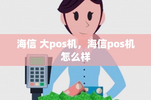 海信 大pos机，海信pos机怎么样