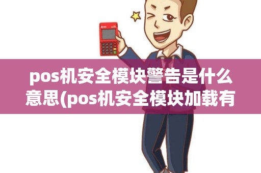 pos机安全模块警告是什么意思(pos机安全模块加载有误)