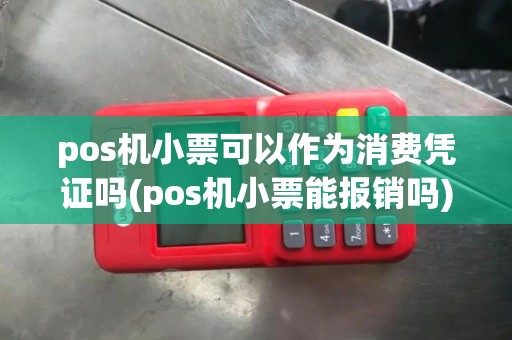 pos机小票可以作为消费凭证吗(pos机小票能报销吗)