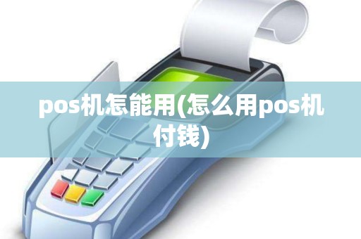 pos机怎能用(怎么用pos机付钱)