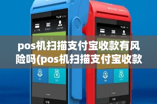 pos机扫描支付宝收款有风险吗(pos机扫描支付宝收款)