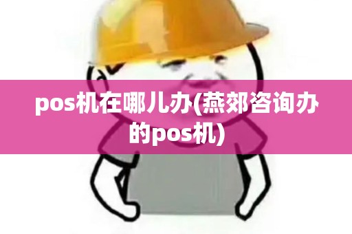 pos机在哪儿办(燕郊咨询办的pos机)