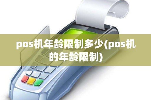 pos机年龄限制多少(pos机的年龄限制)