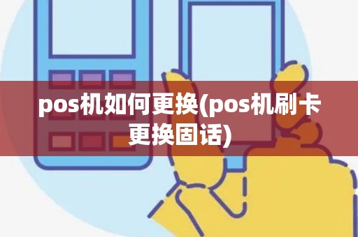 pos机如何更换(pos机刷卡更换固话) pos机如何更换(pos机刷卡更换固话)