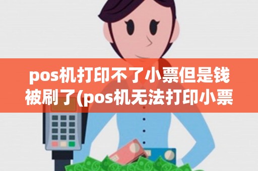 pos机打印不了小票但是钱被刷了(pos机无法打印小票情况说明)