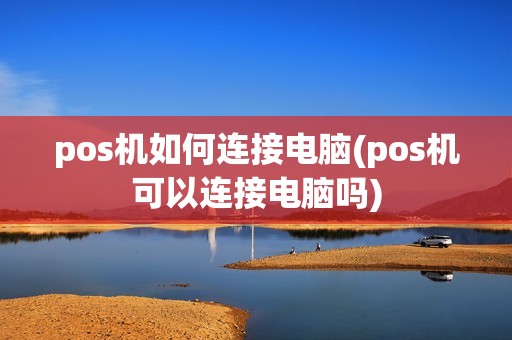pos机如何连接电脑(pos机可以连接电脑吗)