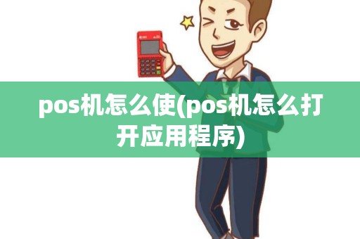 pos机怎么使(pos机怎么打开应用程序) pos机怎么使(pos机怎么打开应用程序)