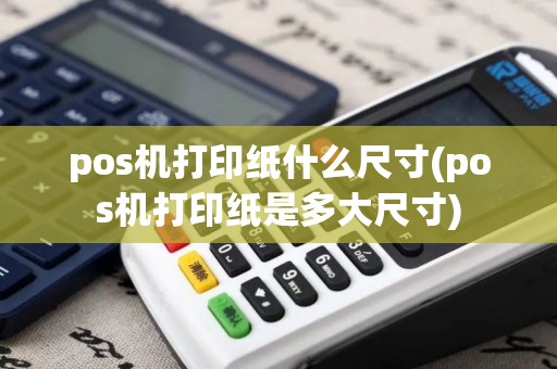 pos机打印纸什么尺寸(pos机打印纸是多大尺寸)