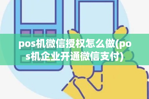 pos机微信授权怎么做(pos机企业开通微信支付)