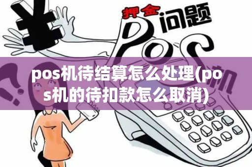pos机待结算怎么处理(pos机的待扣款怎么取消)