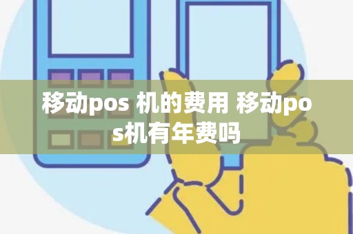 移动pos 机的费用 移动pos机有年费吗
