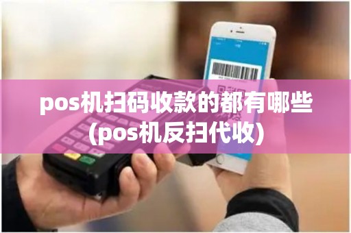 pos机扫码收款的都有哪些(pos机反扫代收)