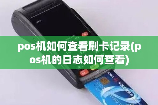 pos机如何查看刷卡记录(pos机的日志如何查看)