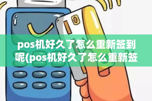 pos机好久了怎么重新签到呢(pos机好久了怎么重新签到)