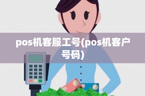 pos机客服工号(pos机客户号码)