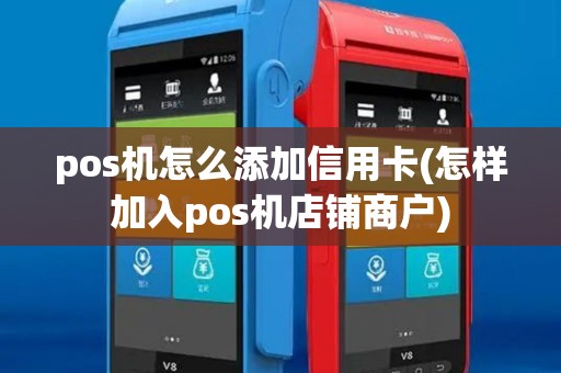 pos机怎么添加信用卡(怎样加入pos机店铺商户)