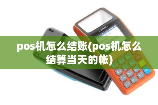 pos机怎么结账(pos机怎么结算当天的帐)