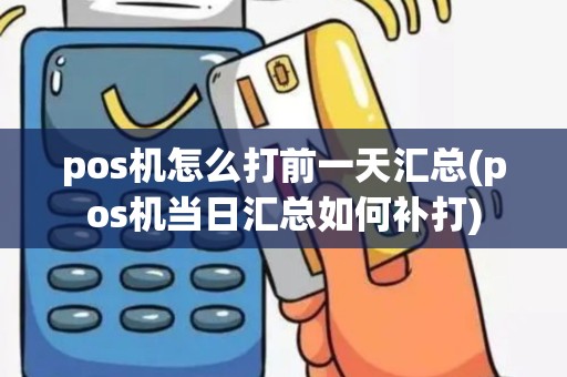 pos机怎么打前一天汇总(pos机当日汇总如何补打)