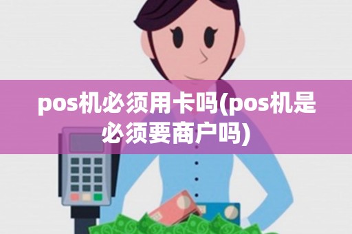 pos机必须用卡吗(pos机是必须要商户吗)