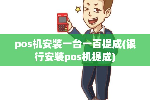 pos机安装一台一百提成(银行安装pos机提成)