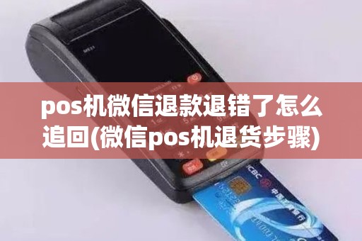 pos机微信退款退错了怎么追回(微信pos机退货步骤)
