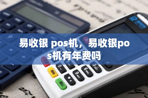 易收银 pos机，易收银pos机有年费吗