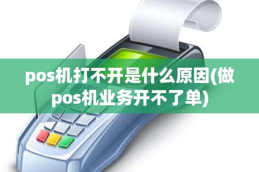 pos机打不开是什么原因(做pos机业务开不了单)
