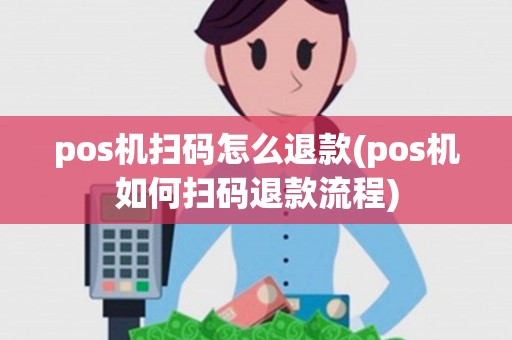 pos机扫码怎么退款(pos机如何扫码退款流程) pos机扫码怎么退款(pos机如何扫码退款流程)