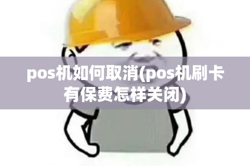 pos机如何取消(pos机刷卡有保费怎样关闭) pos机如何取消(pos机刷卡有保费怎样关闭)