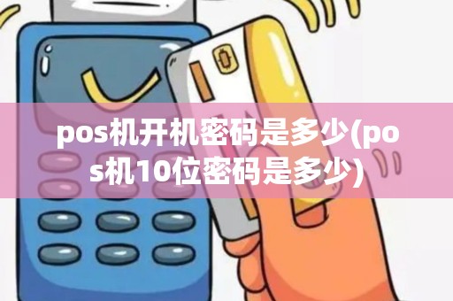 pos机开机密码是多少(pos机10位密码是多少)