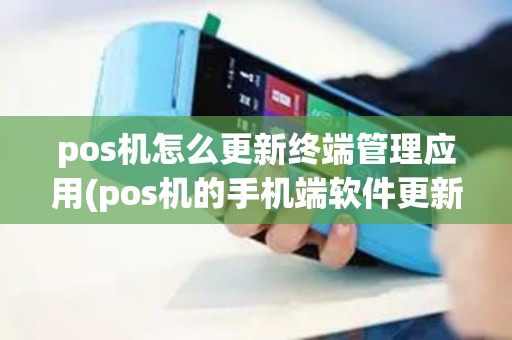 pos机怎么更新终端管理应用(pos机的手机端软件更新)
