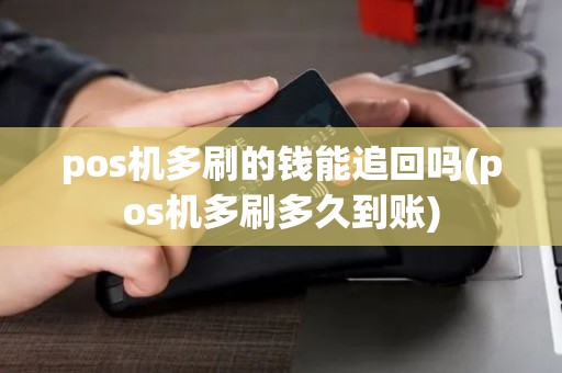pos机多刷的钱能追回吗(pos机多刷多久到账)