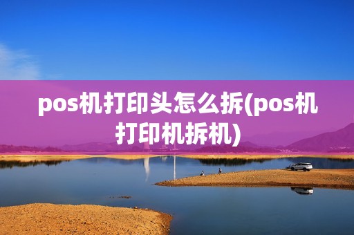 pos机打印头怎么拆(pos机打印机拆机)