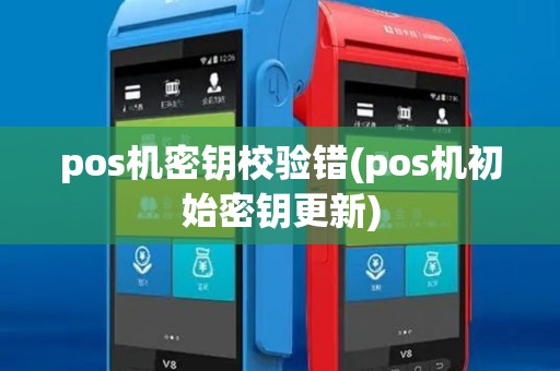 pos机密钥校验错(pos机初始密钥更新)