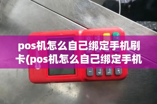 pos机怎么自己绑定手机刷卡(pos机怎么自己绑定手机)
