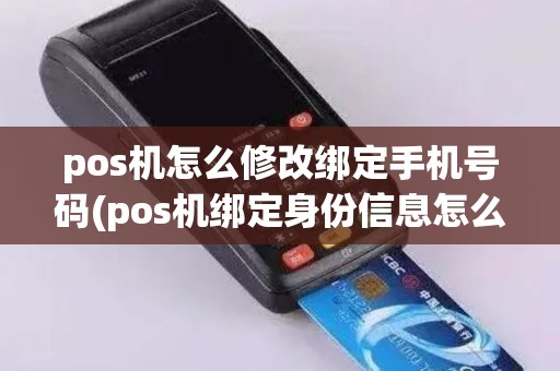 pos机怎么修改绑定手机号码(pos机绑定身份信息怎么修改)