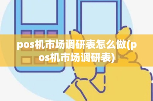 pos机市场调研表怎么做(pos机市场调研表)