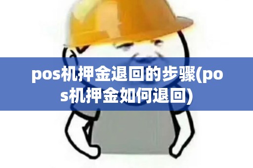 pos机押金退回的步骤(pos机押金如何退回)