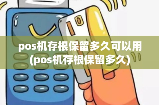 pos机存根保留多久可以用(pos机存根保留多久)