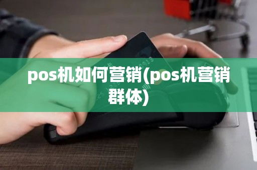 pos机如何营销(pos机营销群体)