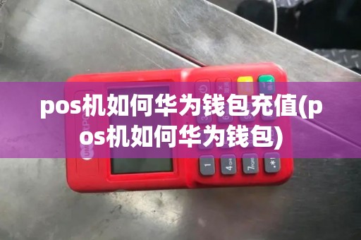 pos机如何华为钱包充值(pos机如何华为钱包)